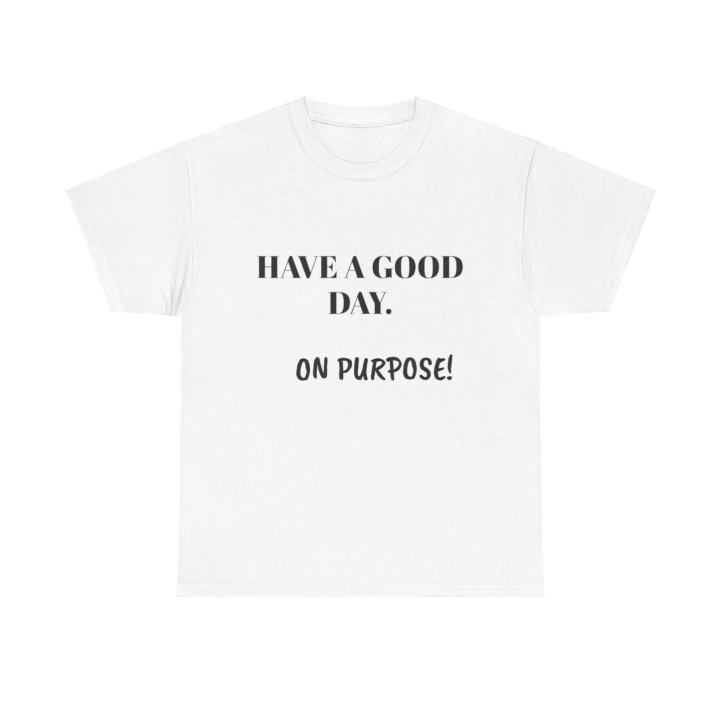 Have a Good Day. On Purpose! - Unisex Heavy Cotton Tee